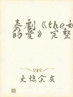 泰剧《the她的爱》完整版