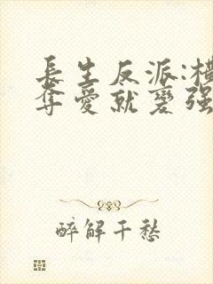 长生反派:横刀夺爱就变强原版小说