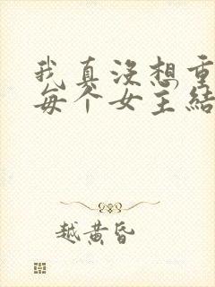 我真没想重生啊每个女主结局