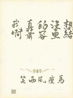 我真的没想重生啊萧容鱼结局
