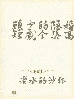 顾少的隐婚罪妻短剧全集高清