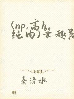 (np,高h,纯肉)笔趣阁