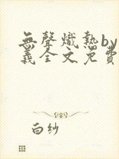 无声炽热by慕义全文免费阅读笔趣阁