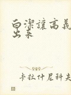 白洁让高义别拔出来