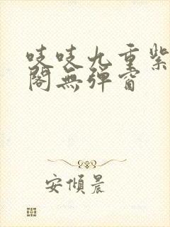 吱吱九重紫笔趣阁无弹窗