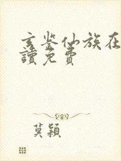 玄鉴仙族在线阅读免费