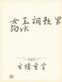 女王调教男奴当狗vk