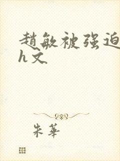 赵敏被强迫玩弄h文