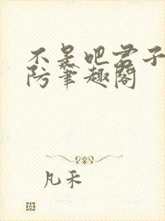 不是吧君子你也防笔趣阁