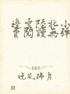 边云陆北小说免费阅读无弹窗最新章