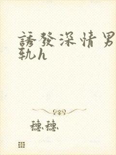 诱发深情男主出轨h