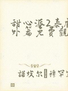 甜心派2泰剧番外篇免费观看