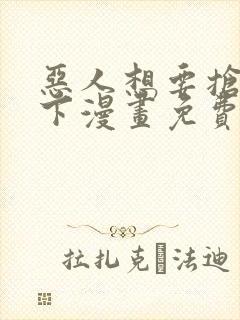 恶人想要抢救一下漫画免费下拉式漫画星球