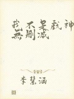 我不是戏神小说无删减