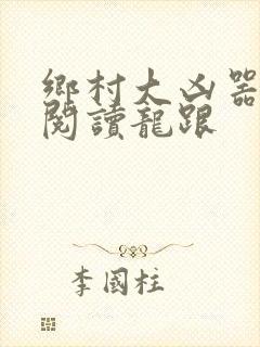 乡村大凶器免费阅读龙跟
