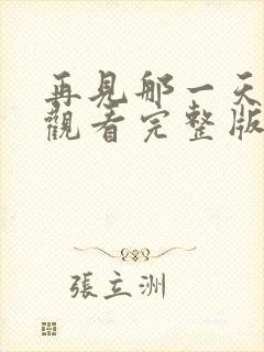 再见那一天免费观看完整版在线全集