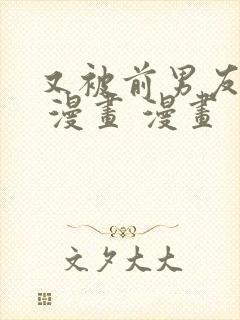 又被前男友盯上 漫画 漫画