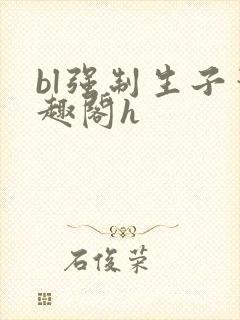 bl强制生子笔趣阁h