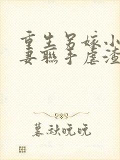 重生另嫁小叔夫妻联手虐渣全文