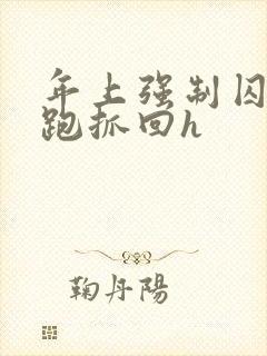 年上强制囚禁逃跑抓回h