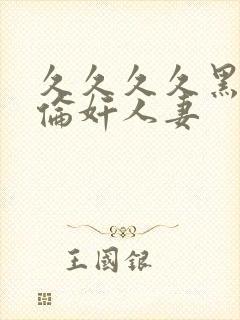 久久久久黑人强伦奸人妻