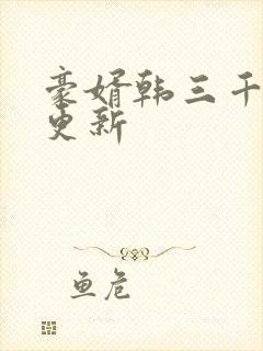 豪婿韩三千最新更新