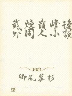 武炼巅峰后宫番外同人小说