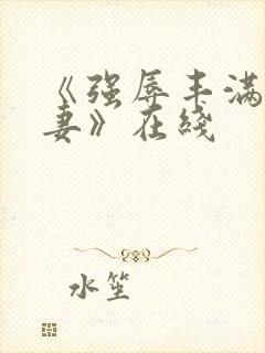 《强辱丰满的人妻》在线