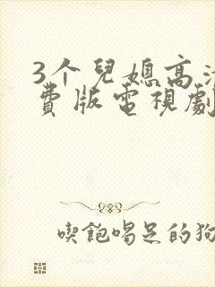 3个儿媳高清免费版电视剧在线观看