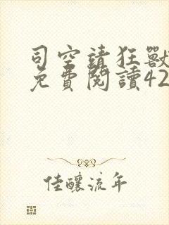 司空靖狂兽战神免费阅读4287