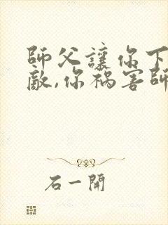 师父让你下山无敌,你祸害师姐妹
