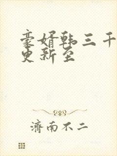 豪婿韩三千刚刚更新至