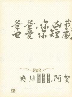 爸爸,你凶我我也爱你短剧