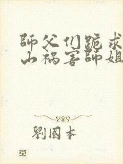 师父们跪求我下山祸害师姐全集免费观看封面