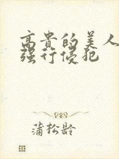 高贵的美人妻被强行侵犯