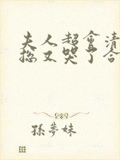 夫人超会清冷傅总又哭了合集