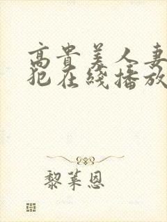 高贵美人妻被侵犯在线播放