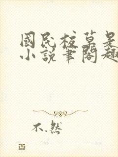 国民校草是女生小说笔阁趣