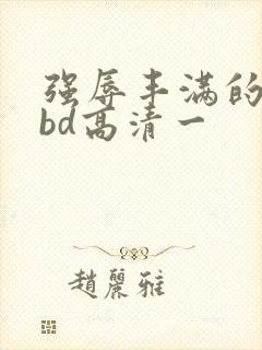 强辱丰满的人妻bd高清一