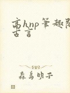 高hnp笔趣阁古言