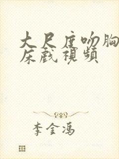大尺度吻胸做爰床戏视频