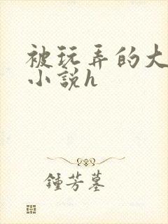 被玩弄的大小姐小说h