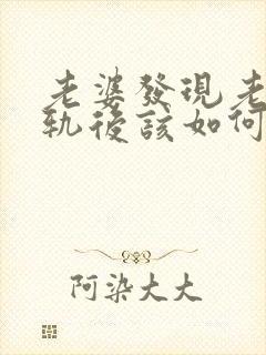 老婆发现老公出轨后该如何处理