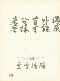 老公有外遇了怎么样才能原谅他