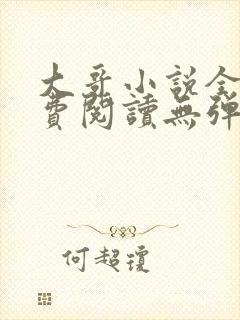 大哥小说全文免费阅读无弹窗笔趣阁