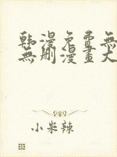 韩漫免费无羞遮无删漫画大全