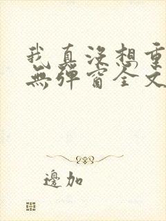 我真没想重生啊无弹窗全文免费阅读