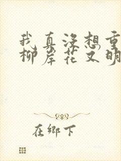 我真没想重生啊柳岸花又明小说全文