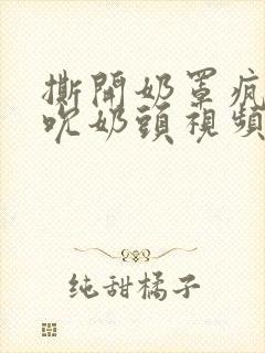 撕开奶罩疯狂揉吮奶头视频封面