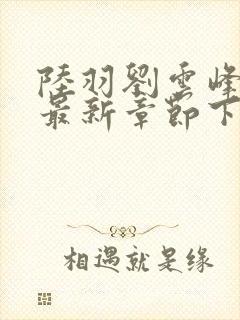 陆羽刘云峰小说最新章节下载